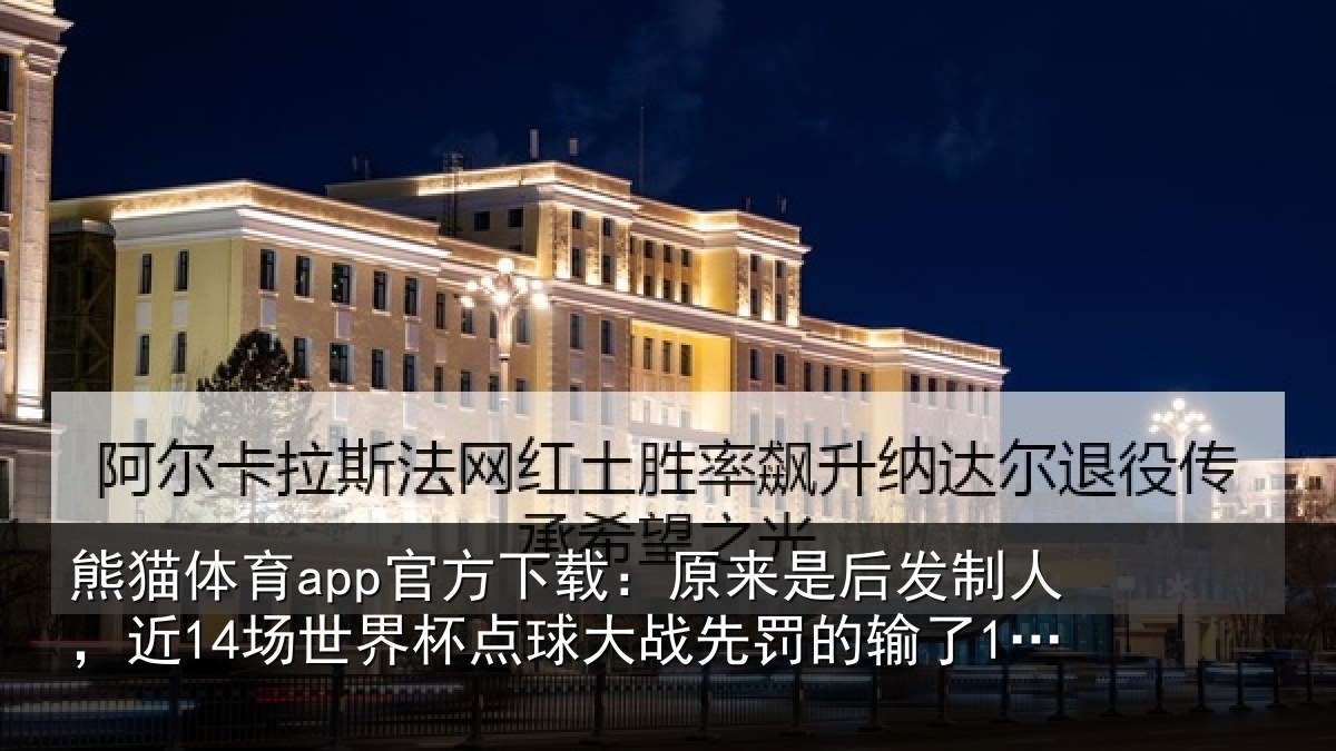 熊猫体育app官方下载：原来是后发制人，近14场世界杯点球大战先罚的输了12场