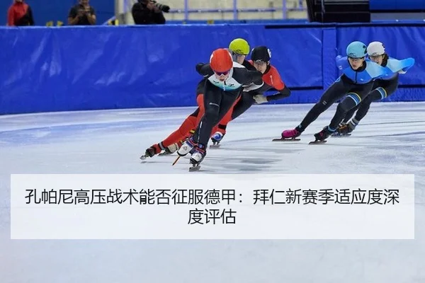 孔帕尼高压战术能否征服德甲：拜仁新赛季适应度深度评估